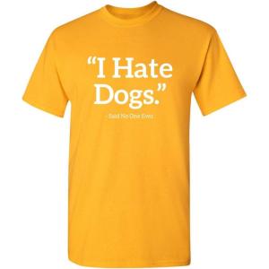 imageI Hate Dogs Said No One Dogs Sarcastic Funny Novelty Graphic T ShirtGold