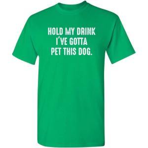 imageHold My Drink Gotta Pet This Dog Humor Graphic Novelty Sarcastic Funny T ShirtIrish