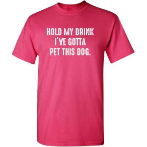 imageHold My Drink Gotta Pet This Dog Humor Graphic Novelty Sarcastic Funny T ShirtPink