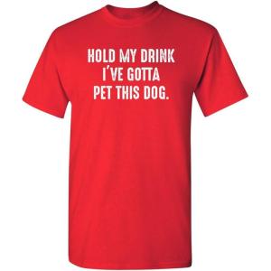 imageHold My Drink Gotta Pet This Dog Humor Graphic Novelty Sarcastic Funny T ShirtRed
