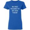 imageOnly Talking to My Dog Today Sarcastic Graphic Novelty Womens Funny T ShirtRoyal