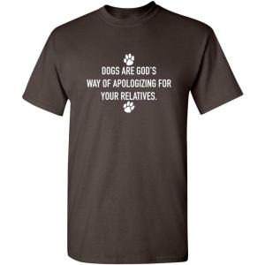 imageDogs Gods Apologizing Relatives Novelty Humor Graphic Sarcastic Funny T ShirtBrown