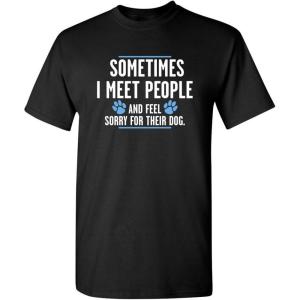 imageMeet People Feel Sorry for Their Dog Sarcastic Novelty Graphic Funny T ShirtBlack