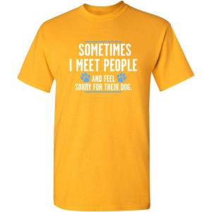 imageMeet People Feel Sorry for Their Dog Sarcastic Novelty Graphic Funny T ShirtGold