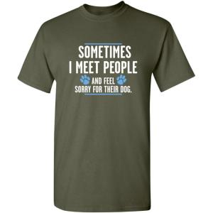 imageMeet People Feel Sorry for Their Dog Sarcastic Novelty Graphic Funny T ShirtMilitary