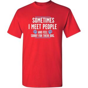 imageMeet People Feel Sorry for Their Dog Sarcastic Novelty Graphic Funny T ShirtRed