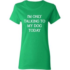 imageOnly Talking to My Dog Today Sarcastic Graphic Novelty Womens Funny T ShirtIrish