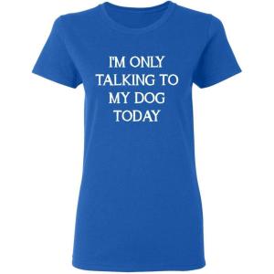 imageOnly Talking to My Dog Today Sarcastic Graphic Novelty Womens Funny T ShirtRoyal