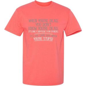 imageWhen Youre Dead Youre Stupid Graphic Novelty Sarcastic Funny T ShirtCoral
