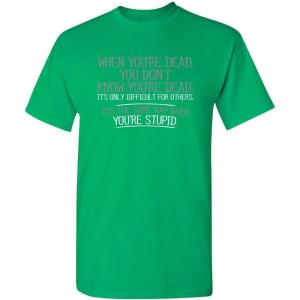 imageWhen Youre Dead Youre Stupid Graphic Novelty Sarcastic Funny T ShirtIrish