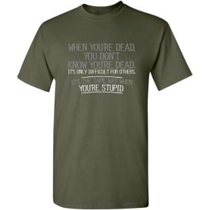 imageWhen Youre Dead Youre Stupid Graphic Novelty Sarcastic Funny T ShirtMilitary