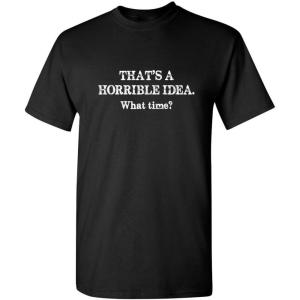 imageThats A Horrible Idea What Time Graphic Novelty Sarcastic Funny T ShirtBlack