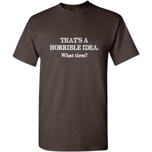 imageThats A Horrible Idea What Time Graphic Novelty Sarcastic Funny T ShirtBrown