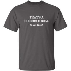 imageThats A Horrible Idea What Time Graphic Novelty Sarcastic Funny T ShirtCharcoal