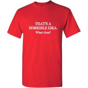 imageThats A Horrible Idea What Time Graphic Novelty Sarcastic Funny T ShirtRed