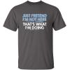 imageJust Pretend Im Not Here Graphic Novelty Sarcastic Funny T ShirtCharcoal